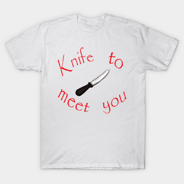 Knife to meet you !....get it ? T-Shirt-TOZ
